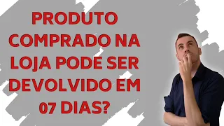 PRODUTO COMPRADO NA LOJA PODE SER DEVOLVIDO EM 07 DIAS?