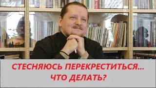 Вопрос ответ: Стесняюсь перекреститься, что делать?