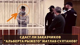 Сдаст ли заказчиков "Альберта Рыжего" Матлаб Султанов?