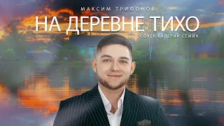 Максим Трифонов - На деревне тихо ( Cover Валерий Сёмин )