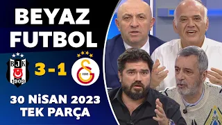 Beyaz Futbol 30 Nisan 2023 Tek Parça / Beşiktaş 3-1 Galatasaray