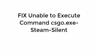 FIX Unable to Execute Command csgo.exe-steam-silent 100% Working[UPDATED]