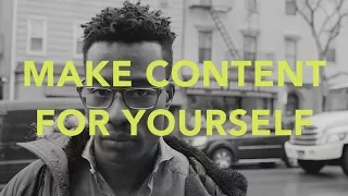 Make Content For Yourself