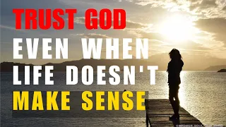 This Is Why You Should Trust God Even When Life Doesn't Make Sense