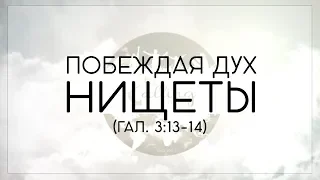 "ПОБЕЖДАЯ ДУХ НИЩЕТЫ" (ГАЛ. 3:13-14)