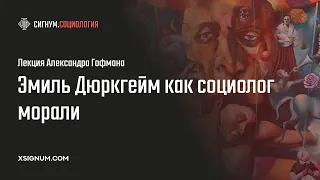 А. Гофман. Эмиль Дюркгейм как социолог морали