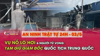 An ninh trật tự 24h - 03/5/2024: Vụ nổ lò hơi 6 người tử vong: Tạm giữ Giám đốc quốc tịch Trung Quốc