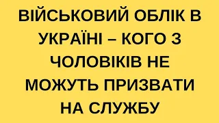 Військовий облік в Україні – кого з чоловіків не можуть призвати на службу