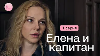 Романтическая история с детективными нотками и неожиданным финалом! «ЕЛЕНА И КАПИТАН». 1 серия