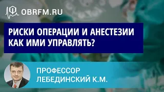 Профессор Лебединский К.М.: Как оценивать риски операции и анестезии? И как ими управлять?