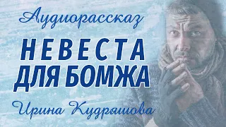 НЕВЕСТА ДЛЯ БОМЖА. Увлекательный аудиорассказ. Ирина Кудряшова. Аудиокниги.