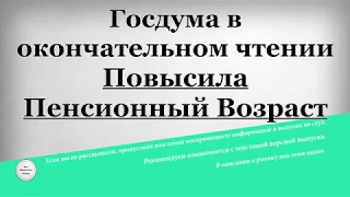 Госдума в окончательном чтении Повысила Пенсионный Возраст