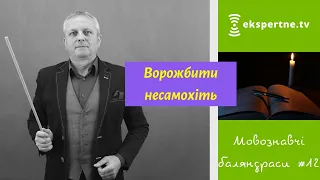 Ворожбити несамохіть. Мовознавчі баляндраси #12