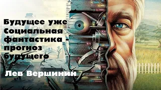 Будущее уже. Социальная фантастика - прогноз будущего. Лев Вершинин