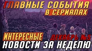 Самые интересные новости о сериалах / Подводим итоги недели (Выпуск: Декабрь №5)