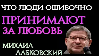 ЧТО ЛЮДИ ОШИБОЧНО ПРИНИМАЮТ ЗА ЛЮБОВЬ. МИХАИЛ ЛАБКОВСКИЙ