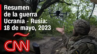 Resumen en video de la guerra Ucrania - Rusia: 18 de mayo de 2023