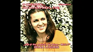 O MELODIE, UN INTERPRET (10) - IRINA LOGHIN, Să-ți fie, neică, de bine MIX.1