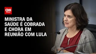 Ministra da Saúde é cobrada e chora em reunião com Lula | BASTIDORES CNN