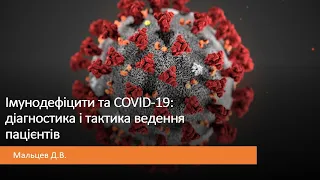 Мальцев Д.В. Імунодефіцити  та COVID-19: діагностика і тактика ведення пацієнтів