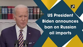 US President Biden announces ban on Russian oil imports