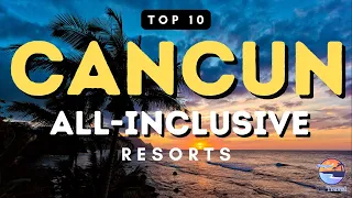 Top 10 All Inclusive Resorts in Cancun Mexico