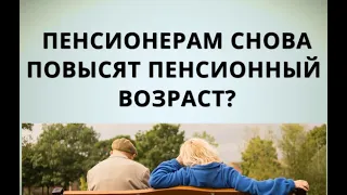 Кошмар! Пенсионерам снова повысят пенсионный возраст?