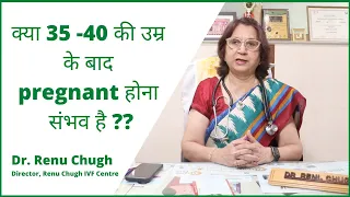 क्या 35-40 की उम्र के बाद Pregnant होना संभव है ? || Dr. Renu Chugh IVF Centre