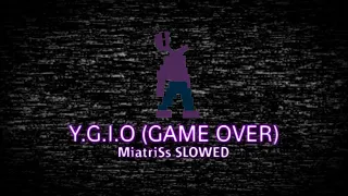 Y.G.I.O (GAME OVER) - MiatriSs Slowed