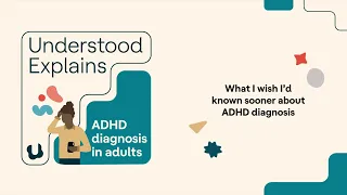 Understood Explains | What I wish I'd known sooner about ADHD diagnosis