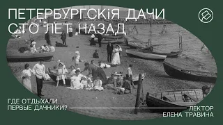 Цикл Елены Травиной «Петербургскiя дачи сто лет назад». Лекция «Где отдыхали первые дачники?»