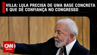 Villa: Lula precisa de uma base concreta e que dê confiança no Congresso | CNN NOVO DIA