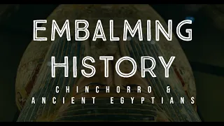 History of Embalming: Chinchorro & Ancient Egyptian Preservation Practices