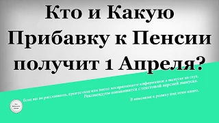 Кто и какую Прибавку к Пенсии получит 1 Апреля