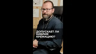 Допускает ли Библия кремацию? Отвечает священник Сергий Крейдич