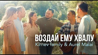 ВОЗДАЙ ЕМУ ХВАЛУ - Семья Кирнев & Aurel Malai (ПРЕМЬЕРА 2022)
