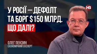 У Росії – дефолт та борг $150 млрд. Що далі? – Олег Пензин, економічний експерт