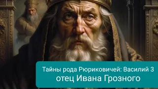 Тайны рода Рюриковичей: Василий 3 отец Ивана Грозного