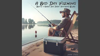 A Bad Day Fishing (Beats a Good Day Doin' anything Else)