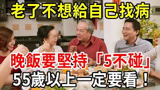 專家最後一次提醒：老了不想給自己找病，晚餐堅持「五不碰」原則，55歲以上最好都看看【中老年講堂】