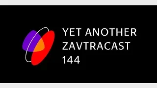 Zavtracast (Завтракаст) 144 – Yet Another Podcast (подкаст-видеоверсия)