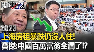 【潤出中國】上海房租暴跌仍沒人住！習近平漠視「平民存款被銀行吞走」！？寶傑：中國百萬富翁全潤了【關鍵時刻】