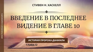 ВВЕДЕНИЕ В ПОСЛЕДНЕЕ ВИДЕНИЕ В ГЛАВЕ 10 //История пророка Даниила// 12 //Стивен Н. Хаскелл