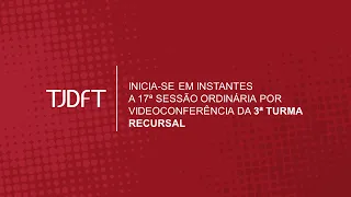 17ª  SESSÃO ORDINÁRIA POR VIDEOCONFERÊNCIA DA 3ª TURMA RECURSAL