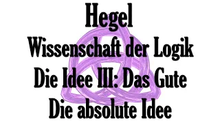 Wissenschaft der Logik 11: Die Idee des Guten / Die absolute Idee