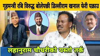 गृहमन्त्री Rabi Lamichhane लाई आ रोप लगाएपछी डिल्लीराम खनाल प क्राउ, Lahanuram Chaudhary को तर्क।