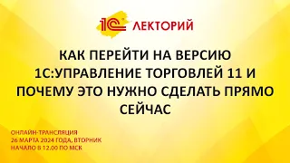 1C:Лекторий 26.03.24 Как перейти на версию 1С:УТ 11 и почему это нужно сделать прямо сейчас