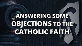 Answering a Protestant's Objections to the Catholic Faith