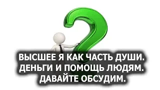 Высшее Я как часть Души. Деньги и помощь людям. Предлагаем обсудить. Лаборатория Гипноза.