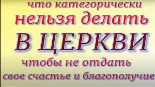 Что категорически нельзя делать в церкви,чтобы не отдать свое счастье и благополучие.Главные запреты